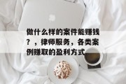 做什么样的案件能赚钱?,律师服务,各类案例赚取的盈利方式