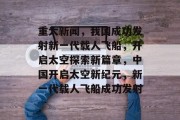 重大新闻，我国成功发射新一代载人飞船，开启太空探索新篇章，中国开启太空新纪元，新一代载人飞船成功发射