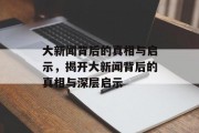 大新闻背后的真相与启示，揭开大新闻背后的真相与深层启示