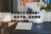 如何通过买卖赚钱稳？，投资之道，买卖赚钱的秘诀与策略