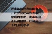 近半年的热点新闻盘点，社会变迁与热点事件背后的思考，近半年热点新闻回顾，社会变迁下的深度思考