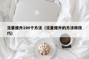 流量提升100个方法（流量提升的方法和技巧）