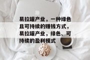 易拉罐产业,一种绿色且可持续的赚钱方式,易拉罐产业,绿色、可持续的盈利模式 易拉罐产业,一种绿色且可持续的赚钱方式,易拉罐产业,绿色、可持续的盈利模式