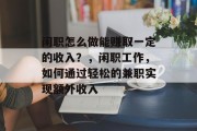 闲职怎么做能赚取一定的收入？，闲职工作，如何通过轻松的兼职实现额外收入