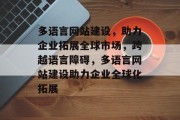多语言网站建设，助力企业拓展全球市场，跨越语言障碍，多语言网站建设助力企业全球化拓展