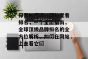探索如何通过网站查看排名，一个全面指南，全球顶级品牌排名的全方位解析，如何在网站上查看它们