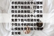 手机网站会员中心模板免费下载指南，打造个性化会员体验，个性化手机网站会员中心模板免费下载与搭建攻略，个性化手机网站会员中心模板免费下载与搭建全攻略