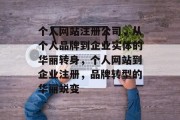 个人网站注册公司，从个人品牌到企业实体的华丽转身，个人网站到企业注册，品牌转型的华丽蜕变