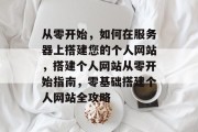 从零开始，如何在服务器上搭建您的个人网站，搭建个人网站从零开始指南，零基础搭建个人网站全攻略