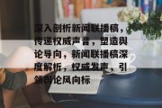 深入剖析新闻联播稿，传递权威声音，塑造舆论导向，新闻联播稿深度解析，权威发声，引领舆论风向标
