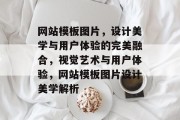 网站模板图片，设计美学与用户体验的完美融合，视觉艺术与用户体验，网站模板图片设计美学解析