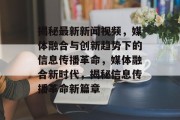 揭秘最新新闻视频，媒体融合与创新趋势下的信息传播革命，媒体融合新时代，揭秘信息传播革命新篇章