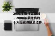 2008年做什么赚钱,2008年最赚钱的十大行业与投资选择 2008年做什么赚钱,2008年最赚钱的十大行业与投资选择