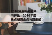 2016热点新闻回顾与评论，2016年度热点新闻盘点与深度解读