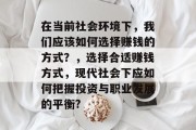 在当前社会环境下,我们应该如何选择赚钱的方式?,选择合适赚钱方式,现代社会下应如何把握投资与职业发展的平衡?