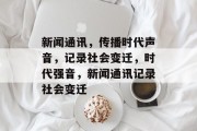 新闻通讯，传播时代声音，记录社会变迁，时代强音，新闻通讯记录社会变迁
