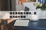 做生意老板不赚钱,原因与应对策略 做生意老板不赚钱,原因与应对策略