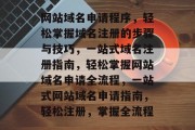 网站域名申请程序，轻松掌握域名注册的步骤与技巧，一站式域名注册指南，轻松掌握网站域名申请全流程，一站式网站域名申请指南，轻松注册，掌握全流程