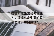 摆摊小吃生意如何赚钱？，摆摊小吃生意的盈利之道，如何赚钱？