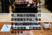 网站介绍模板，打造专业、吸引人的网站展示平台，专业魅力一网打尽，网站介绍模板，打造吸睛展示平台，专业吸睛，一网打尽——网站介绍模板，打造极致展示平台