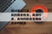 探讨英语行业，一种高薪的商业机会，英语行业，高效的职业发展和高薪的机会