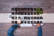 网站空间购买指南，选择何种脚本语言助你一臂之力，网站空间选购攻略，脚本语言选择助力优化