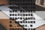 SEO优化在当今的互联网时代中起着至关重要的作用。对于一个网站来说，提高其搜索引擎排名可以增加流量、提高用户参与度和转化率，进而推动其长期发展。，SEO优化，推动网站增长的有效手段