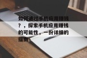 如何通过手机应用赚钱？，探索手机应用赚钱的可能性，一份详细的指南