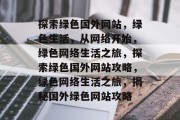探索绿色国外网站，绿色生活，从网络开始，绿色网络生活之旅，探索绿色国外网站攻略，绿色网络生活之旅，揭秘国外绿色网站攻略