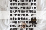 在当今社会,人们面临着越来越多的选择和压力。在这个瞬息万变的世界里,我们需要不断地学习新的知识、技能和经验,才能适应不断变化的环境并找到适合自己的商业机会。对于许多创业者来说,选择一种什么行业是最赚钱的呢?这完全取决于你的兴趣、能力和目标。,探讨最赚钱的创业行业,兴趣、能力与目标的关键因素