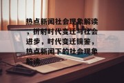 热点新闻社会现象解读，折射时代变迁与社会进步，时代变迁镜鉴，热点新闻下的社会现象解读