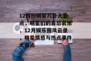 12月份明星八卦大盘点，明星们的喜怒哀乐，12月娱乐圈风云录，明星情感与热点事件大盘点