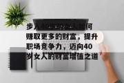 步入40岁的女人如何赚取更多的财富,提升职场竞争力,迈向40岁女人的财富增值之道