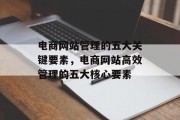 电商网站管理的五大关键要素，电商网站高效管理的五大核心要素