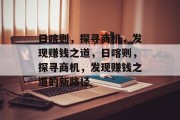 日喀则,探寻商机,发现赚钱之道,日喀则,探寻商机,发现赚钱之道的新路径 日喀则,探寻商机,发现赚钱之道,日喀则,探寻商机,发现赚钱之道的新路径