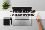 一个高效而安全的选择，选择高效且安全的产品