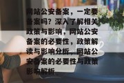 网站公安备案，一定要备案吗？深入了解相关政策与影响，网站公安备案的必要性，政策解读与影响分析，网站公安备案的必要性与政策影响解析