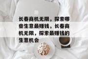 长春商机无限,探索哪些生意最赚钱,长春商机无限,探索最赚钱的生意机会 长春商机无限,探索哪些生意最赚钱,长春商机无限,探索最赚钱的生意机会