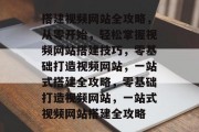 搭建视频网站全攻略，从零开始，轻松掌握视频网站搭建技巧，零基础打造视频网站，一站式搭建全攻略，零基础打造视频网站，一站式视频网站搭建全攻略