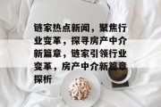 链家热点新闻，聚焦行业变革，探寻房产中介新篇章，链家引领行业变革，房产中介新篇章探析