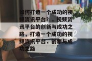 如何打造一个成功的视频资讯平台？，视频资讯平台的创新与成功之路，打造一个成功的视频资讯平台，创新与成功之路