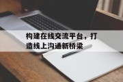构建在线交流平台，打造线上沟通新桥梁