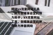 揭秘vx流量网站工具，助力自媒体运营的得力助手，VX流量网站工具，自媒体运营的神秘助力神器揭晓