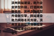 滨州网站建设，助力企业转型升级，打造网络新名片，滨州企业转型升级新引擎，网站建设助力网络名片升级，滨州企业转型升级新引擎，网站建设打造网络新名片