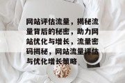 网站评估流量，揭秘流量背后的秘密，助力网站优化与增长，流量密码揭秘，网站流量评估与优化增长策略