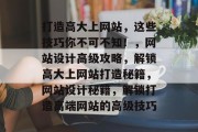 打造高大上网站，这些技巧你不可不知！，网站设计高级攻略，解锁高大上网站打造秘籍，网站设计秘籍，解锁打造高端网站的高级技巧