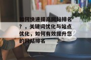 如何快速提高网站排名？，关键词优化与站点优化，如何有效提升您的网站排名