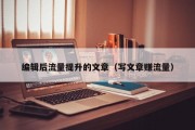 编辑后流量提升的文章（写文章赚流量）