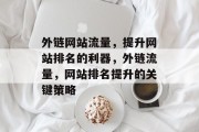 外链网站流量，提升网站排名的利器，外链流量，网站排名提升的关键策略