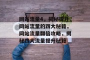 网站流量4，揭秘提升网站流量的四大秘籍，网站流量翻倍攻略，揭秘四大流量提升秘籍